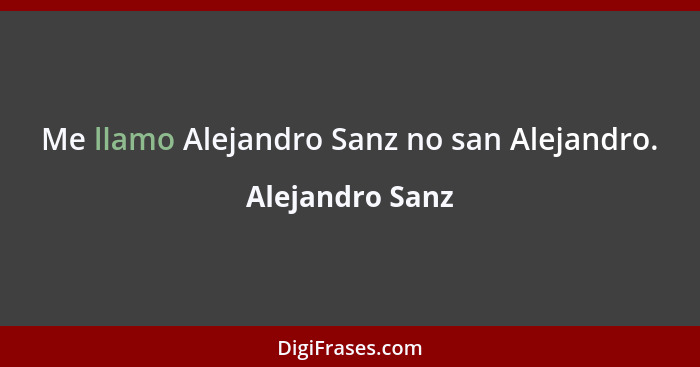 Me llamo Alejandro Sanz no san Alejandro.... - Alejandro Sanz