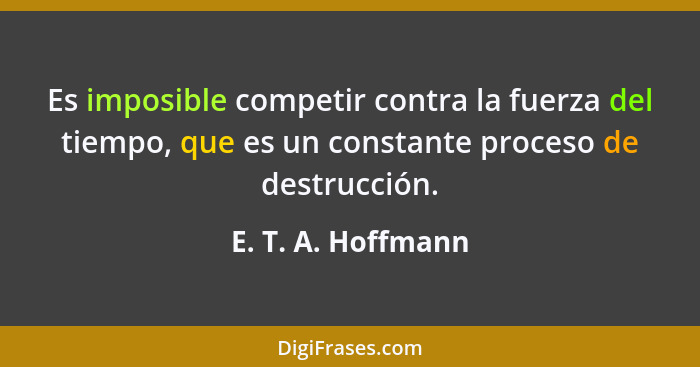 Es imposible competir contra la fuerza del tiempo, que es un constante proceso de destrucción.... - E. T. A. Hoffmann