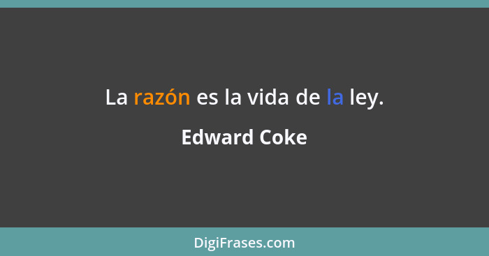 La razón es la vida de la ley.... - Edward Coke