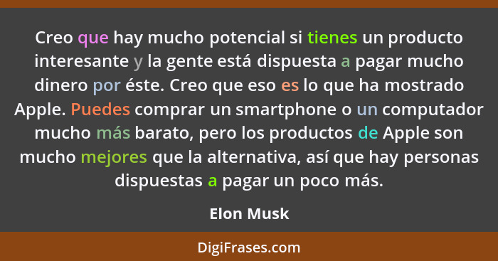 Creo que hay mucho potencial si tienes un producto interesante y la gente está dispuesta a pagar mucho dinero por éste. Creo que eso es lo... - Elon Musk