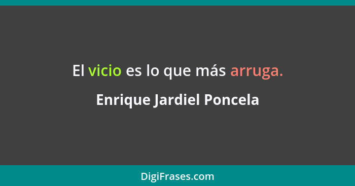 El vicio es lo que más arruga.... - Enrique Jardiel Poncela