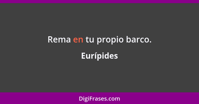 Rema en tu propio barco.... - Eurípides