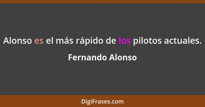 Alonso es el más rápido de los pilotos actuales.... - Fernando Alonso