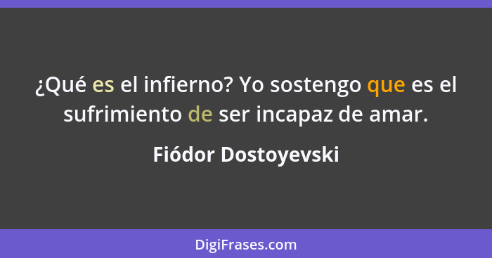 ¿Qué es el infierno? Yo sostengo que es el sufrimiento de ser incapaz de amar.... - Fiódor Dostoyevski