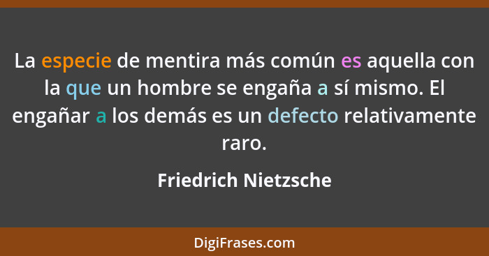 La especie de mentira más común es aquella con la que un hombre se engaña a sí mismo. El engañar a los demás es un defecto relat... - Friedrich Nietzsche