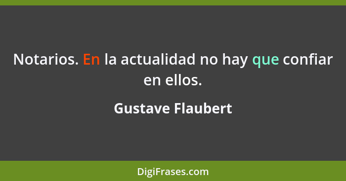 Notarios. En la actualidad no hay que confiar en ellos.... - Gustave Flaubert