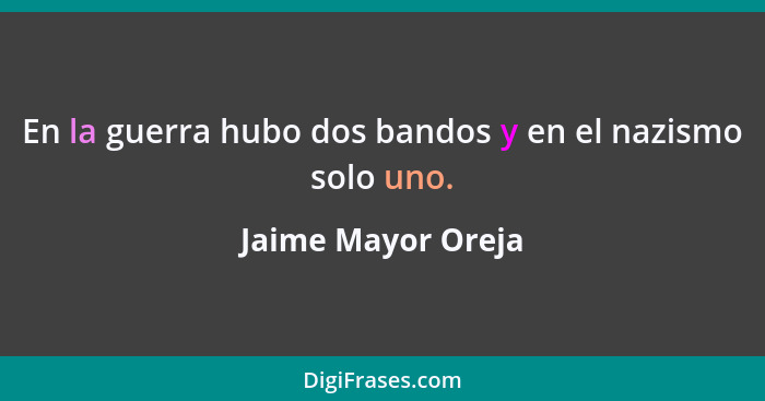 En la guerra hubo dos bandos y en el nazismo solo uno.... - Jaime Mayor Oreja