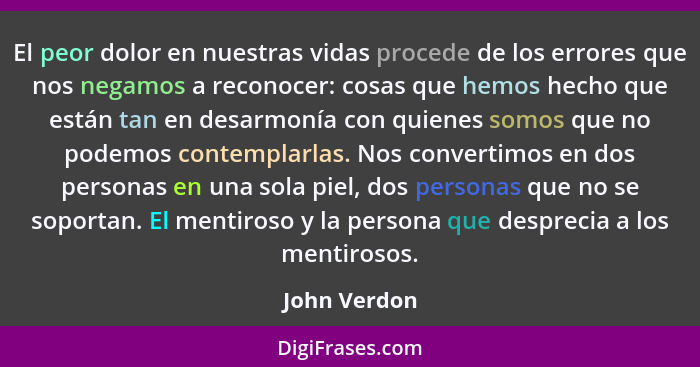 El peor dolor en nuestras vidas procede de los errores que nos negamos a reconocer: cosas que hemos hecho que están tan en desarmonía co... - John Verdon