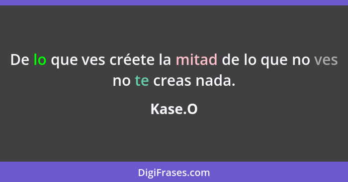 De lo que ves créete la mitad de lo que no ves no te creas nada.... - Kase.O