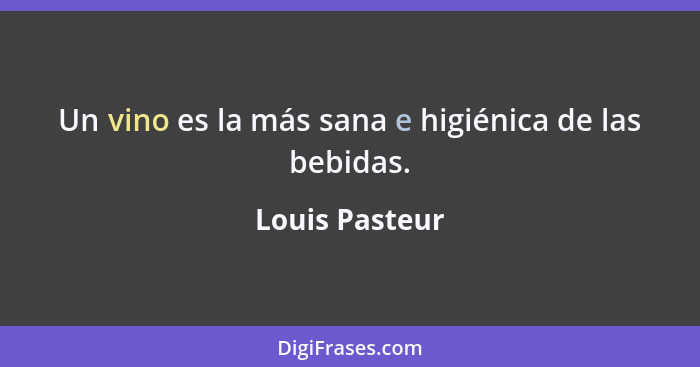 Un vino es la más sana e higiénica de las bebidas.... - Louis Pasteur