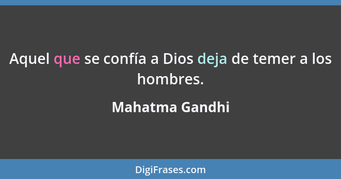 Aquel que se confía a Dios deja de temer a los hombres.... - Mahatma Gandhi