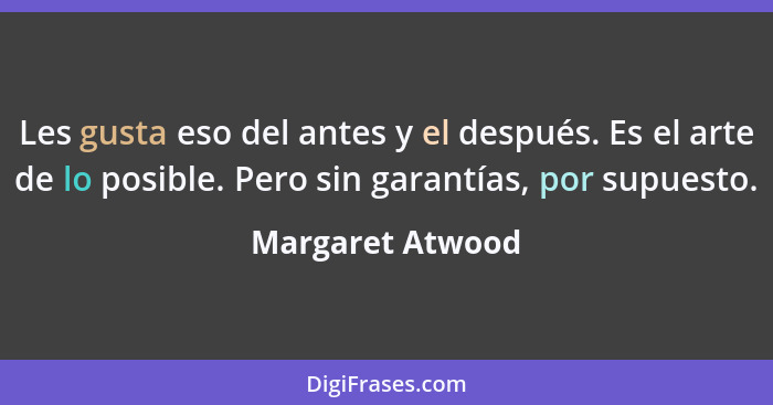 Les gusta eso del antes y el después. Es el arte de lo posible. Pero sin garantías, por supuesto.... - Margaret Atwood