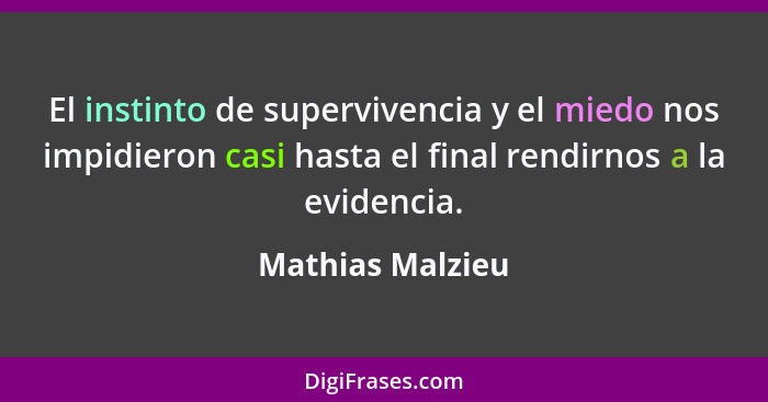 El instinto de supervivencia y el miedo nos impidieron casi hasta el final rendirnos a la evidencia.... - Mathias Malzieu