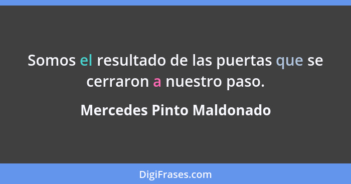 Somos el resultado de las puertas que se cerraron a nuestro paso.... - Mercedes Pinto Maldonado