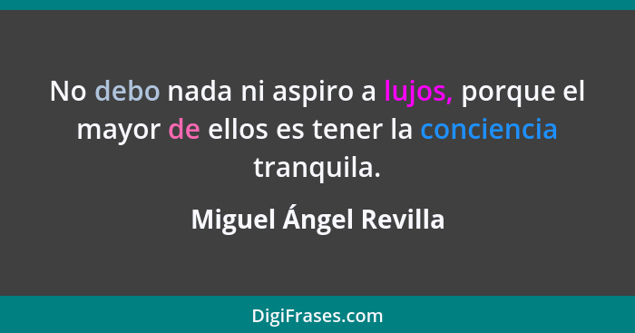 No debo nada ni aspiro a lujos, porque el mayor de ellos es tener la conciencia tranquila.... - Miguel Ángel Revilla