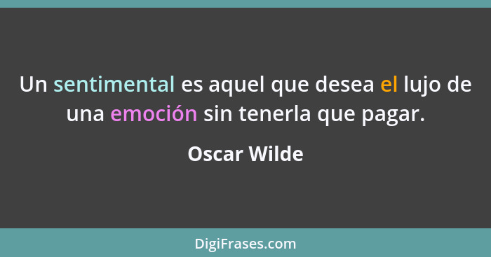Un sentimental es aquel que desea el lujo de una emoción sin tenerla que pagar.... - Oscar Wilde