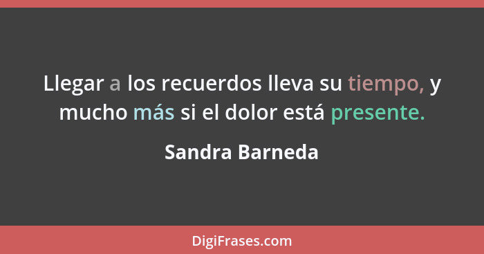 Llegar a los recuerdos lleva su tiempo, y mucho más si el dolor está presente.... - Sandra Barneda