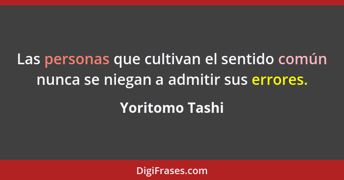 Las personas que cultivan el sentido común nunca se niegan a admitir sus errores.... - Yoritomo Tashi