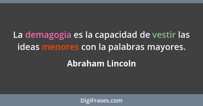 La demagogia es la capacidad de vestir las ideas menores con la palabras mayores.... - Abraham Lincoln