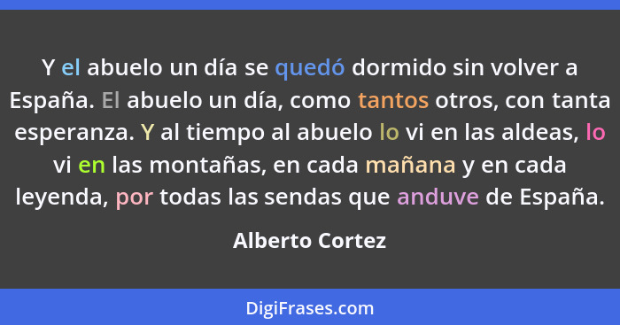 Y el abuelo un día se quedó dormido sin volver a España. El abuelo un día, como tantos otros, con tanta esperanza. Y al tiempo al abu... - Alberto Cortez