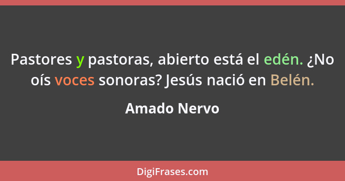 Pastores y pastoras, abierto está el edén. ¿No oís voces sonoras? Jesús nació en Belén.... - Amado Nervo