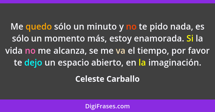 Me quedo sólo un minuto y no te pido nada, es sólo un momento más, estoy enamorada. Si la vida no me alcanza, se me va el tiempo, p... - Celeste Carballo