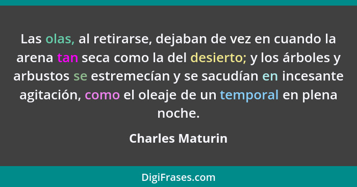 Las olas, al retirarse, dejaban de vez en cuando la arena tan seca como la del desierto; y los árboles y arbustos se estremecían y s... - Charles Maturin