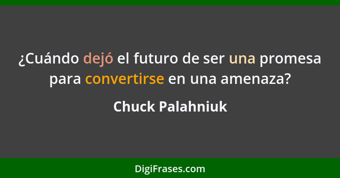 ¿Cuándo dejó el futuro de ser una promesa para convertirse en una amenaza?... - Chuck Palahniuk