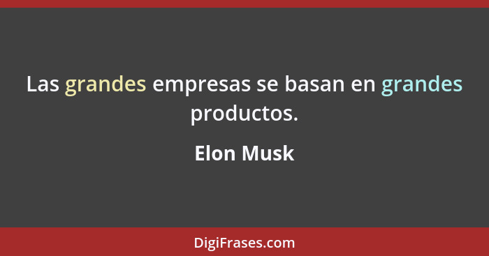 Las grandes empresas se basan en grandes productos.... - Elon Musk