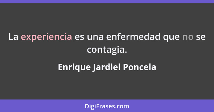 La experiencia es una enfermedad que no se contagia.... - Enrique Jardiel Poncela