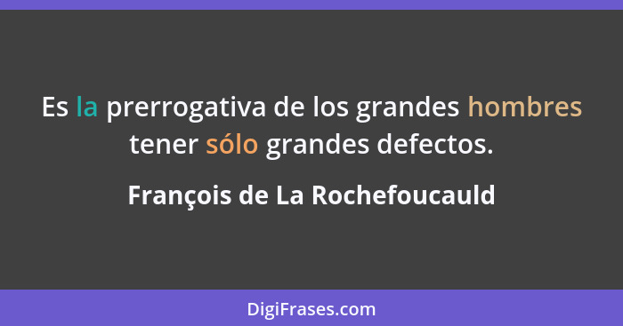 Es la prerrogativa de los grandes hombres tener sólo grandes defectos.... - François de La Rochefoucauld