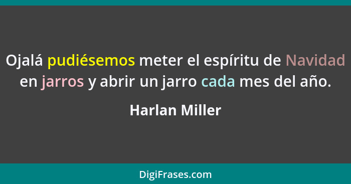 Ojalá pudiésemos meter el espíritu de Navidad en jarros y abrir un jarro cada mes del año.... - Harlan Miller