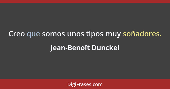 Creo que somos unos tipos muy soñadores.... - Jean-Benoît Dunckel