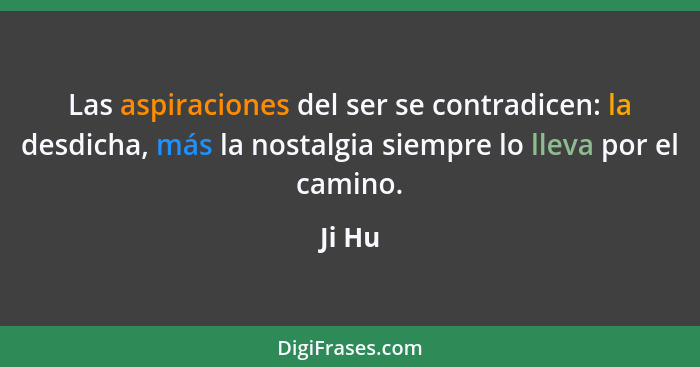 Las aspiraciones del ser se contradicen: la desdicha, más la nostalgia siempre lo lleva por el camino.... - Ji Hu