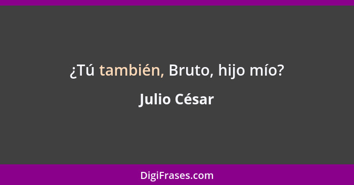 ¿Tú también, Bruto, hijo mío?... - Julio César