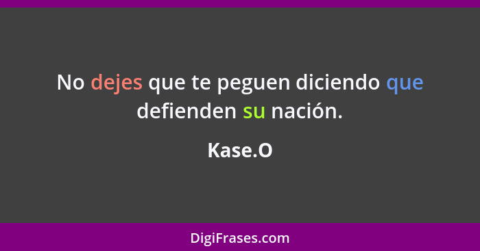 No dejes que te peguen diciendo que defienden su nación.... - Kase.O