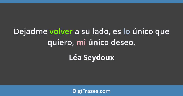 Dejadme volver a su lado, es lo único que quiero, mi único deseo.... - Léa Seydoux