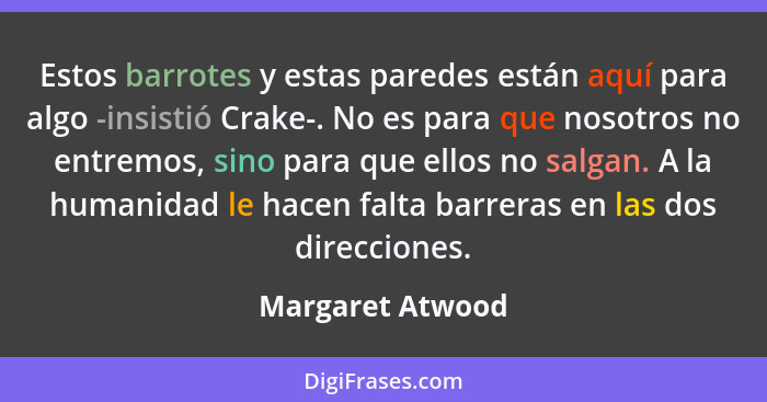 Estos barrotes y estas paredes están aquí para algo -insistió Crake-. No es para que nosotros no entremos, sino para que ellos no sa... - Margaret Atwood