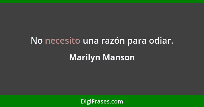 No necesito una razón para odiar.... - Marilyn Manson