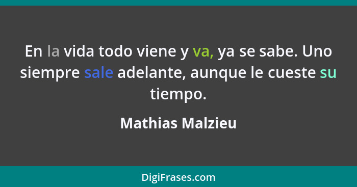 En la vida todo viene y va, ya se sabe. Uno siempre sale adelante, aunque le cueste su tiempo.... - Mathias Malzieu