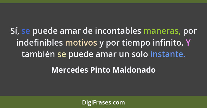 Sí, se puede amar de incontables maneras, por indefinibles motivos y por tiempo infinito. Y también se puede amar un solo i... - Mercedes Pinto Maldonado