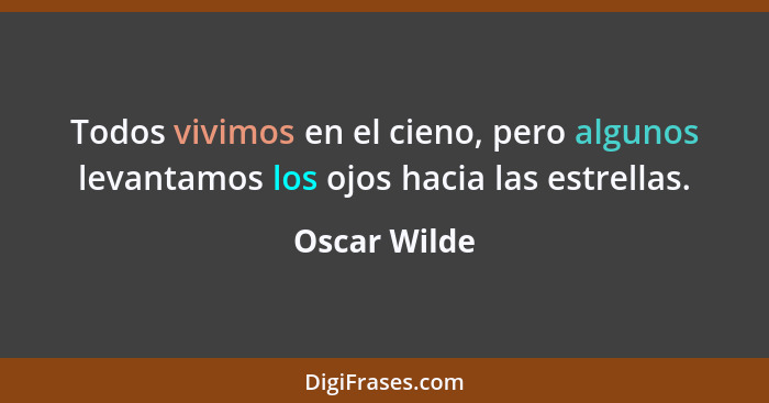 Todos vivimos en el cieno, pero algunos levantamos los ojos hacia las estrellas.... - Oscar Wilde