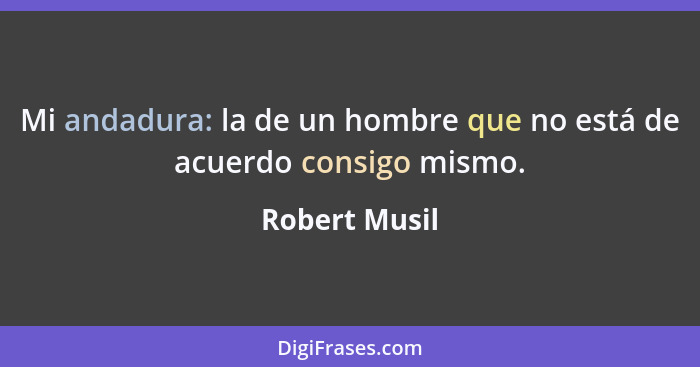 Mi andadura: la de un hombre que no está de acuerdo consigo mismo.... - Robert Musil