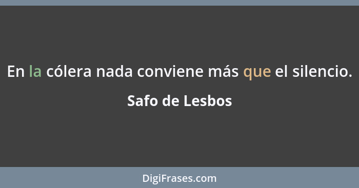 En la cólera nada conviene más que el silencio.... - Safo de Lesbos