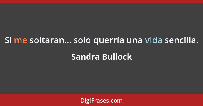 Si me soltaran... solo querría una vida sencilla.... - Sandra Bullock