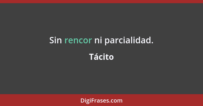 Sin rencor ni parcialidad.... - Tácito