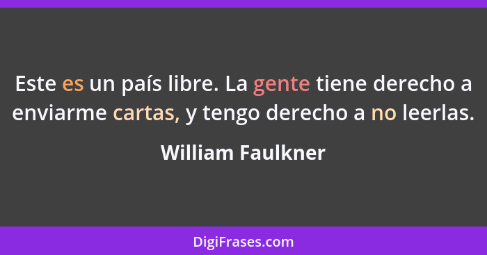 Este es un país libre. La gente tiene derecho a enviarme cartas, y tengo derecho a no leerlas.... - William Faulkner