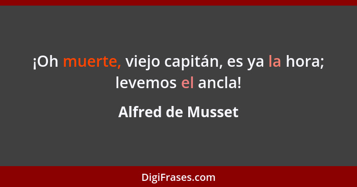 ¡Oh muerte, viejo capitán, es ya la hora; levemos el ancla!... - Alfred de Musset