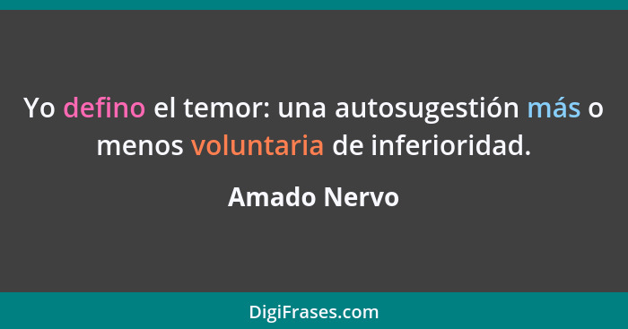 Yo defino el temor: una autosugestión más o menos voluntaria de inferioridad.... - Amado Nervo