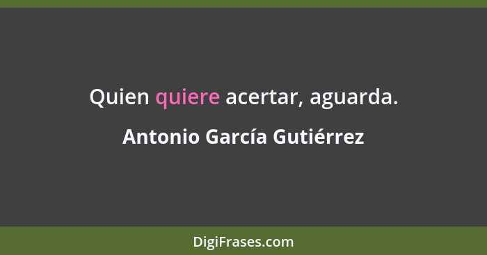 Quien quiere acertar, aguarda.... - Antonio García Gutiérrez